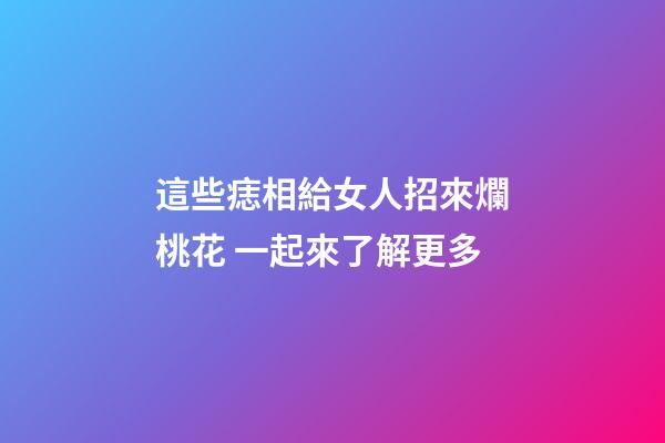 這些痣相給女人招來爛桃花 一起來了解更多